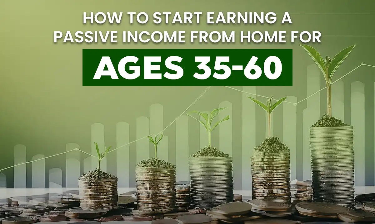 How to start earning a passive income from home for Ages 35-60?