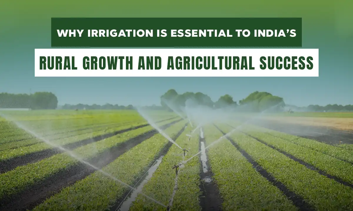 Why Irrigation is Essential to India's Rural Growth and Agricultural Success?